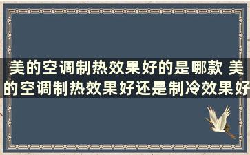 美的空调制热效果好的是哪款 美的空调制热效果好还是制冷效果好